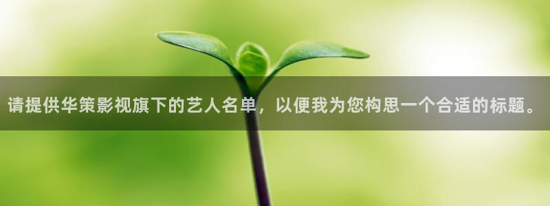 紅葉影視下載app官方下載：請提供華策影視旗下的藝人名單，以便我為您構思一個合適的標題。