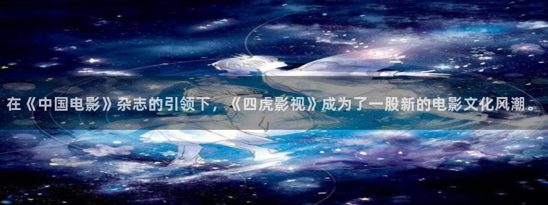 紅葉影城影訊：在《中國電影》雜志的引領(lǐng)下，《四虎影視》成為了一股新的電影文化風(fēng)潮。